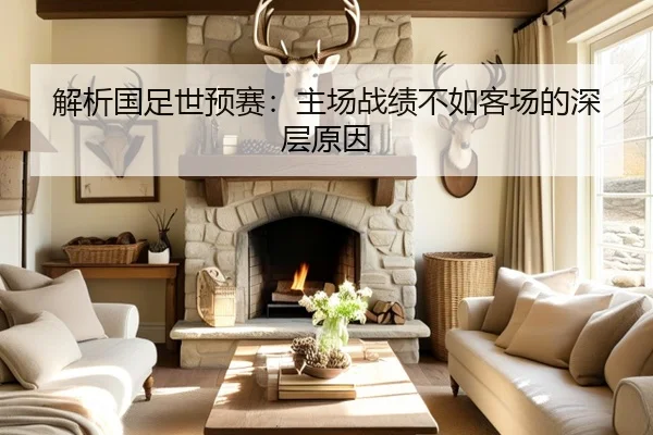 解析国足世预赛：主场战绩不如客场的深层原因